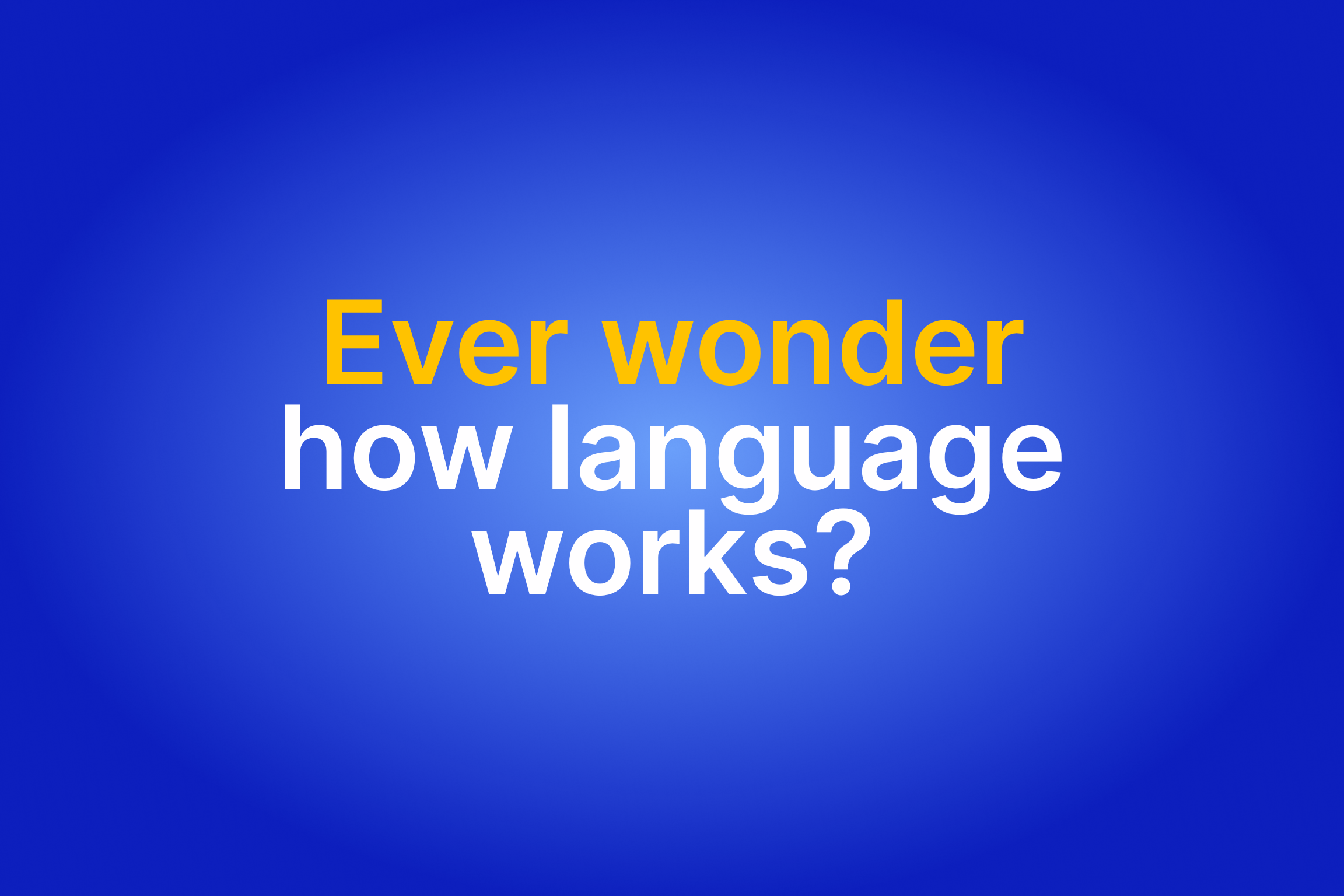 Ever wonder how language works?